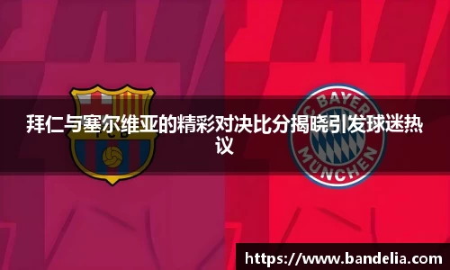 拜仁与塞尔维亚的精彩对决比分揭晓引发球迷热议